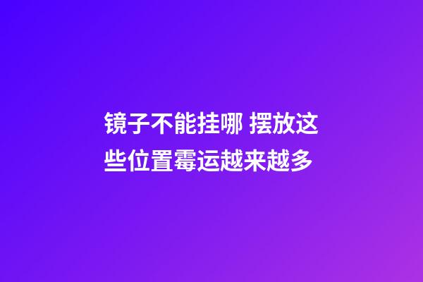 镜子不能挂哪 摆放这些位置霉运越来越多